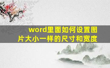 word里面如何设置图片大小一样的尺寸和宽度