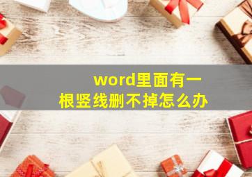 word里面有一根竖线删不掉怎么办