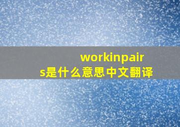 workinpairs是什么意思中文翻译