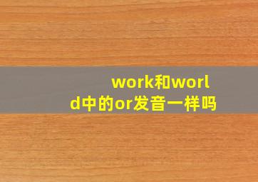 work和world中的or发音一样吗