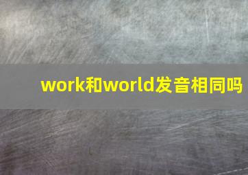 work和world发音相同吗