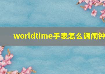 worldtime手表怎么调闹钟