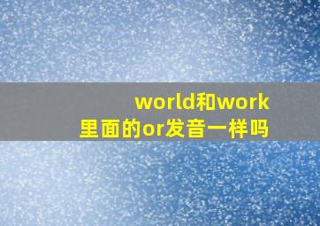 world和work里面的or发音一样吗