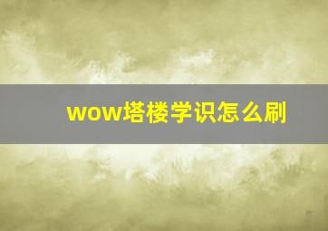 wow塔楼学识怎么刷