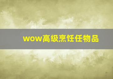 wow高级烹饪任物品