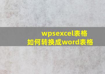 wpsexcel表格如何转换成word表格