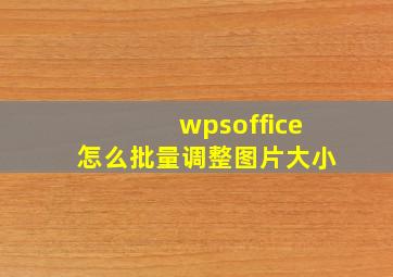 wpsoffice怎么批量调整图片大小