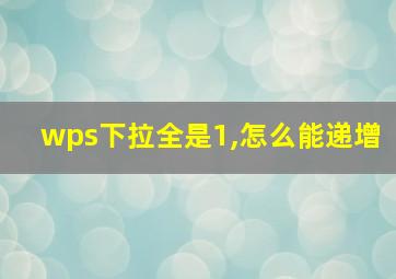 wps下拉全是1,怎么能递增