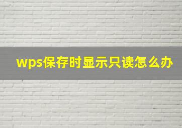 wps保存时显示只读怎么办