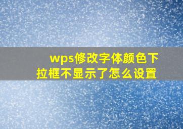 wps修改字体颜色下拉框不显示了怎么设置