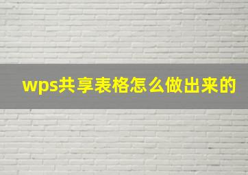 wps共享表格怎么做出来的