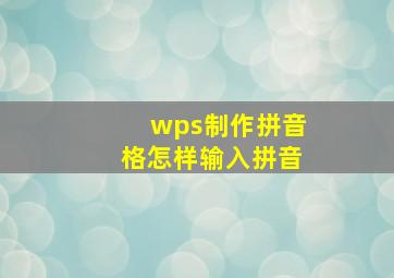 wps制作拼音格怎样输入拼音