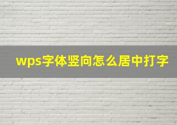 wps字体竖向怎么居中打字