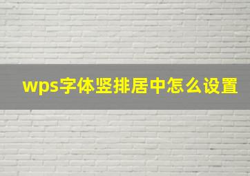 wps字体竖排居中怎么设置