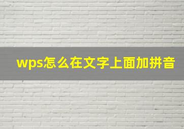 wps怎么在文字上面加拼音