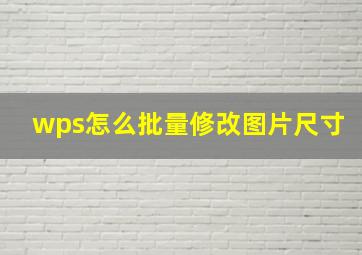 wps怎么批量修改图片尺寸