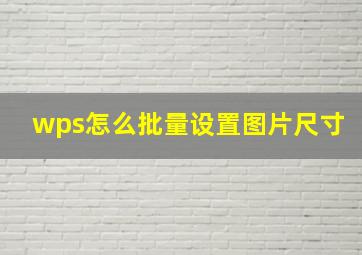 wps怎么批量设置图片尺寸