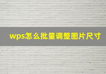 wps怎么批量调整图片尺寸