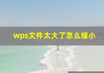 wps文件太大了怎么缩小