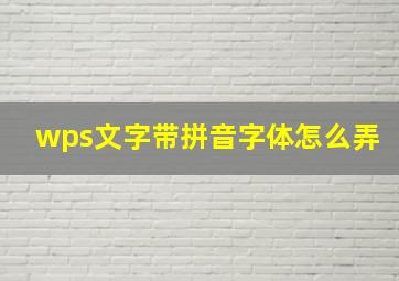 wps文字带拼音字体怎么弄