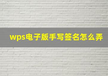 wps电子版手写签名怎么弄