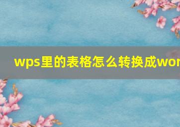 wps里的表格怎么转换成word