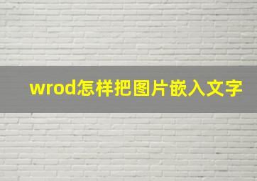 wrod怎样把图片嵌入文字