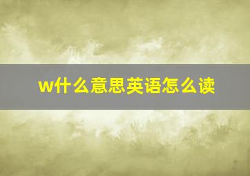 w什么意思英语怎么读