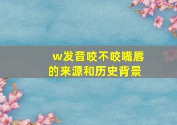 w发音咬不咬嘴唇的来源和历史背景