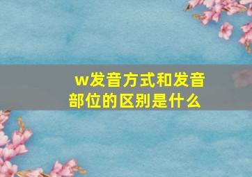 w发音方式和发音部位的区别是什么