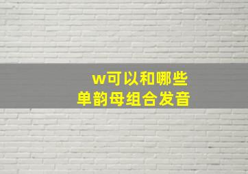 w可以和哪些单韵母组合发音