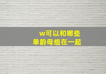 w可以和哪些单韵母组在一起