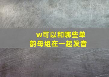 w可以和哪些单韵母组在一起发音