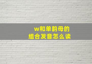 w和单韵母的组合发音怎么读