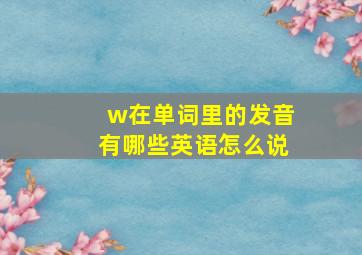 w在单词里的发音有哪些英语怎么说