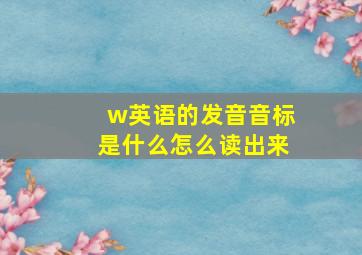 w英语的发音音标是什么怎么读出来