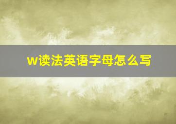 w读法英语字母怎么写