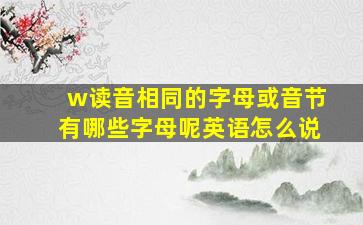 w读音相同的字母或音节有哪些字母呢英语怎么说