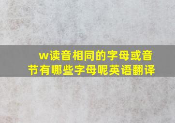 w读音相同的字母或音节有哪些字母呢英语翻译