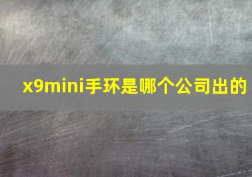 x9mini手环是哪个公司出的