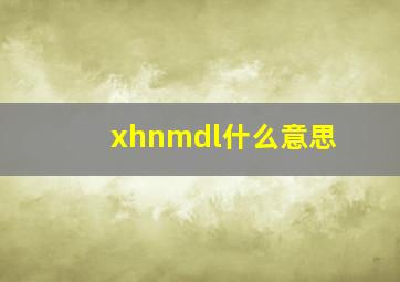 xhnmdl什么意思