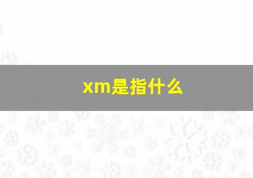 xm是指什么