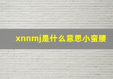 xnnmj是什么意思小蛮腰