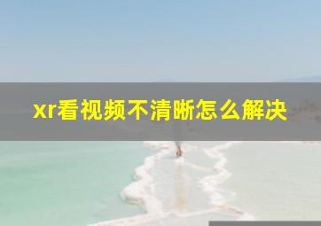 xr看视频不清晰怎么解决