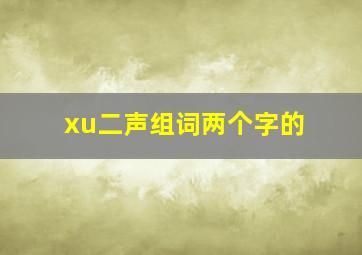 xu二声组词两个字的