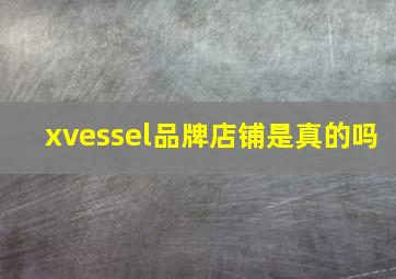 xvessel品牌店铺是真的吗