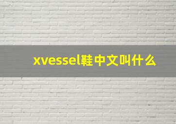 xvessel鞋中文叫什么