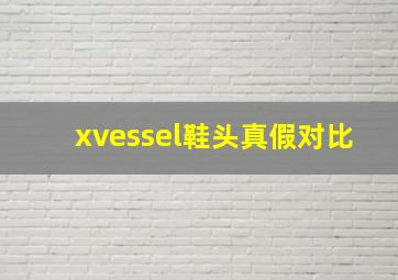 xvessel鞋头真假对比