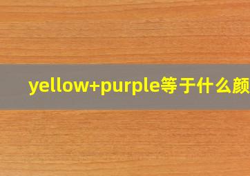 yellow+purple等于什么颜色