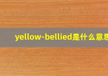 yellow-bellied是什么意思